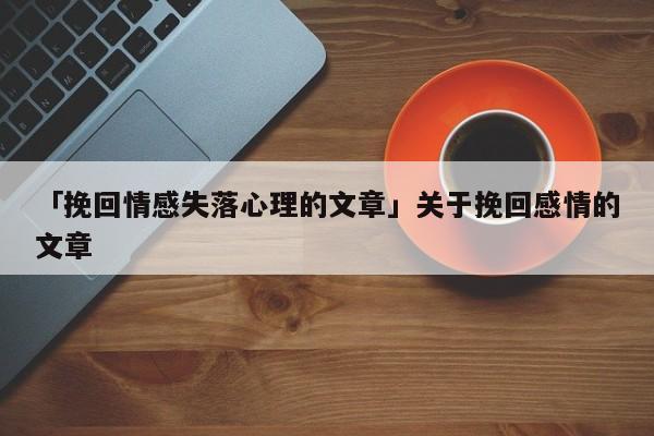 「挽回情感失落心理的文章」關于挽回感情的文章