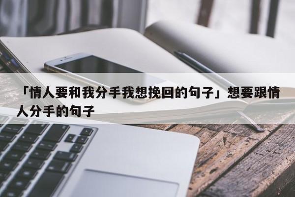 「情人要和我分手我想挽回的句子」想要跟情人分手的句子