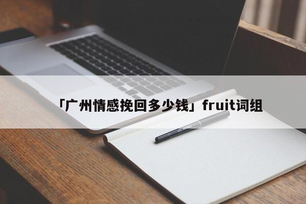 「廣州情感挽回多少錢(qián)」fruit詞組