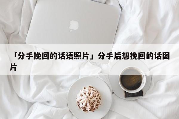 「分手挽回的話語照片」分手后想挽回的話圖片