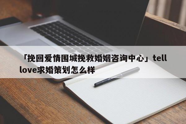 「挽回愛情圍城挽救婚姻咨詢中心」telllove求婚策劃怎么樣