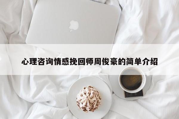 心理咨詢情感挽回師周俊豪的簡單介紹