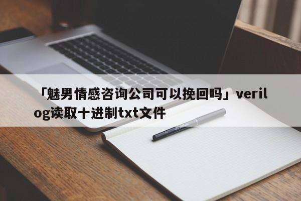 「魅男情感咨詢公司可以挽回嗎」verilog讀取十進(jìn)制txt文件