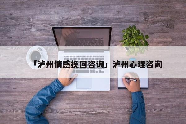 「瀘州情感挽回咨詢」瀘州心理咨詢