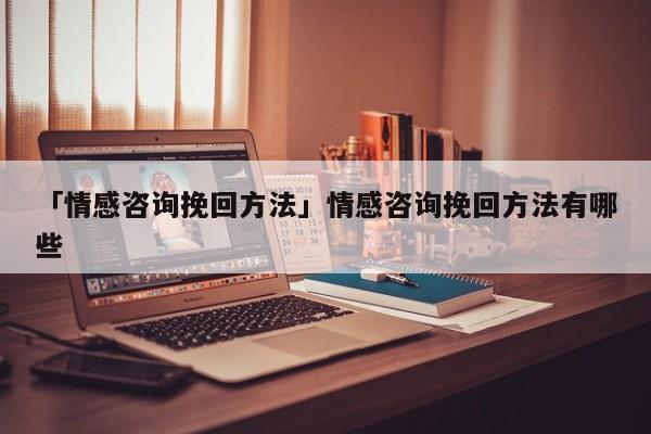 「情感咨詢挽回方法」情感咨詢挽回方法有哪些