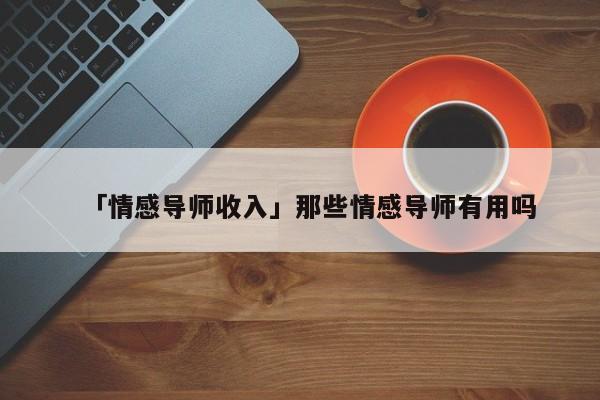 「情感導(dǎo)師收入」那些情感導(dǎo)師有用嗎