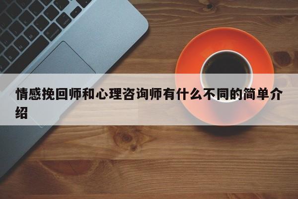 情感挽回師和心理咨詢師有什么不同的簡(jiǎn)單介紹