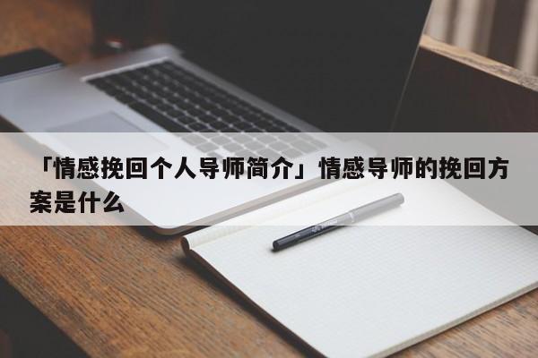 「情感挽回個人導(dǎo)師簡介」情感導(dǎo)師的挽回方案是什么