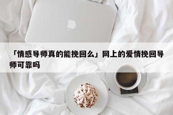 「情感導(dǎo)師真的能挽回么」網(wǎng)上的愛(ài)情挽回導(dǎo)師可靠嗎