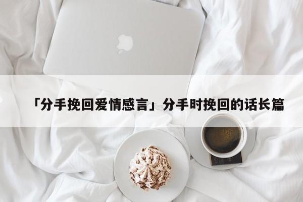 「分手挽回愛情感言」分手時(shí)挽回的話長(zhǎng)篇