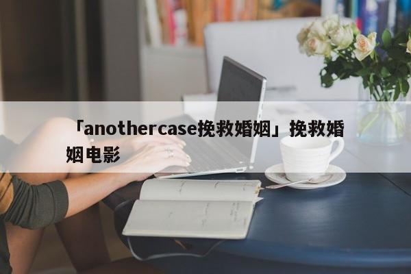 「anothercase挽救婚姻」挽救婚姻電影