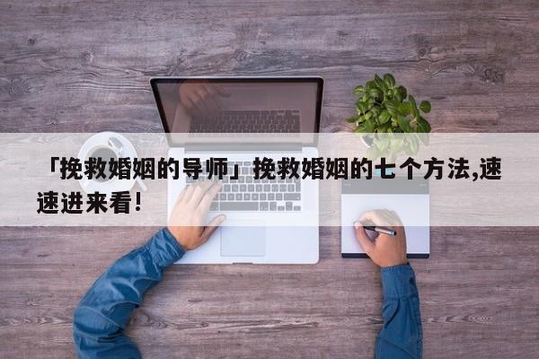 「挽救婚姻的導師」挽救婚姻的七個方法,速速進來看!