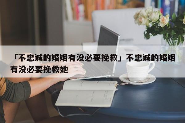 「不忠誠的婚姻有沒必要挽救」不忠誠的婚姻有沒必要挽救她