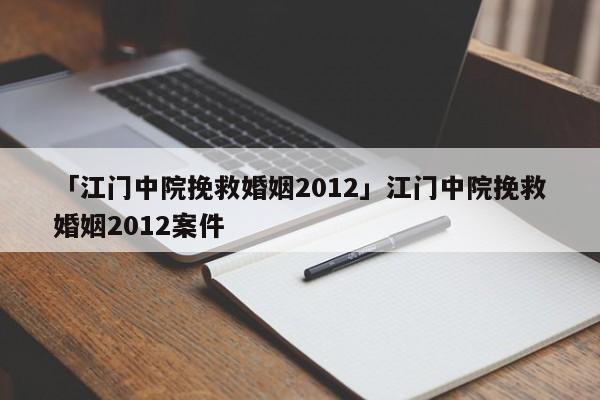 「江門中院挽救婚姻2012」江門中院挽救婚姻2012案件