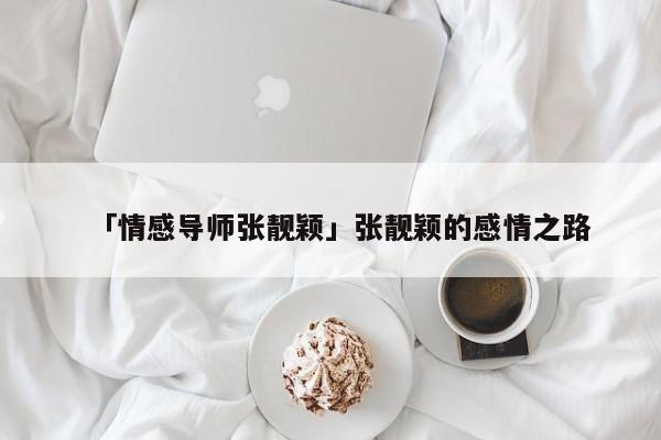 「情感導(dǎo)師張靚穎」張靚穎的感情之路