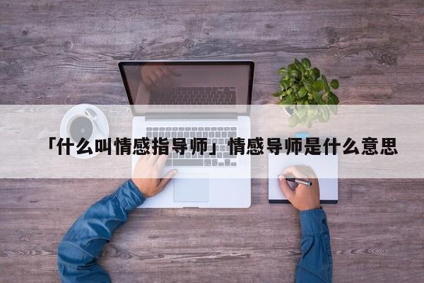 「什么叫情感指導師」情感導師是什么意思