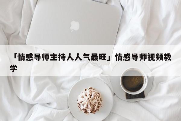 「情感導(dǎo)師主持人人氣最旺」情感導(dǎo)師視頻教學(xué)