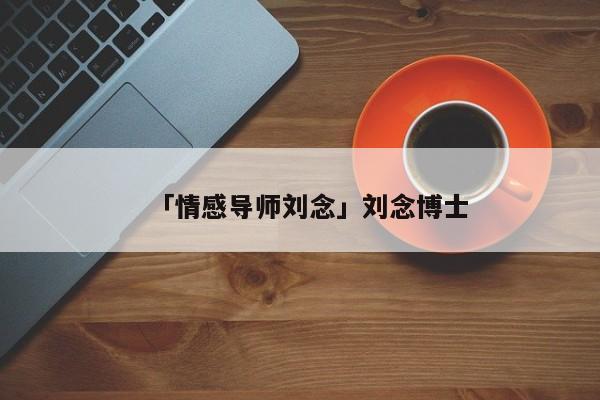 「情感導(dǎo)師劉念」劉念博士