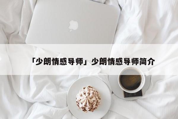 「少朗情感導(dǎo)師」少朗情感導(dǎo)師簡(jiǎn)介