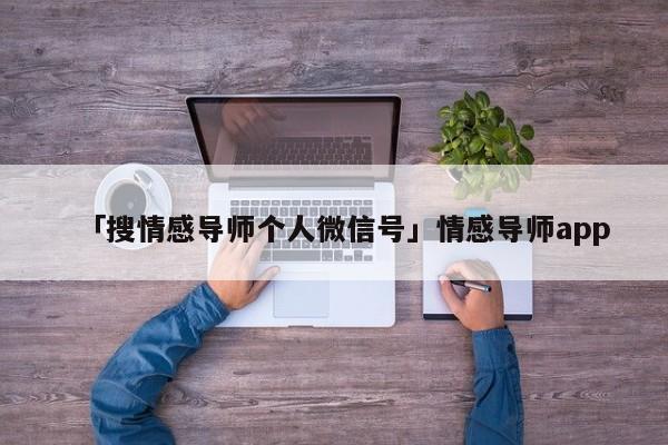 「搜情感導(dǎo)師個人微信號」情感導(dǎo)師app