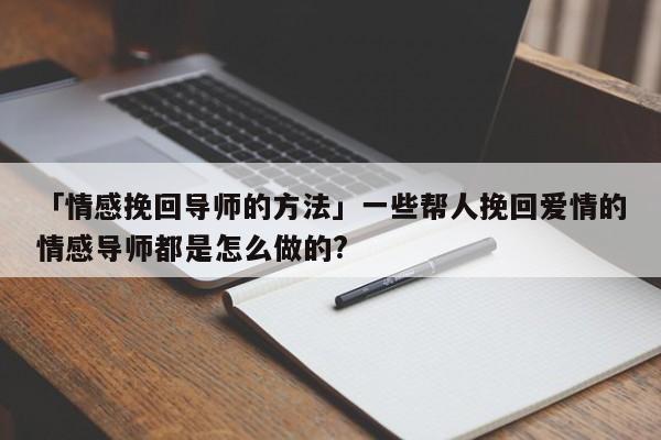 「情感挽回導師的方法」一些幫人挽回愛情的情感導師都是怎么做的?