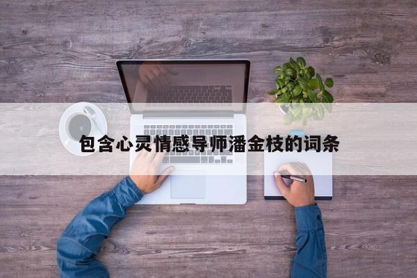 包含心靈情感導(dǎo)師潘金枝的詞條