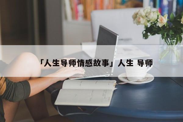 「人生導(dǎo)師情感故事」人生 導(dǎo)師