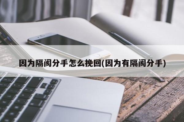 因為隔閡分手怎么挽回(因為有隔閡分手)