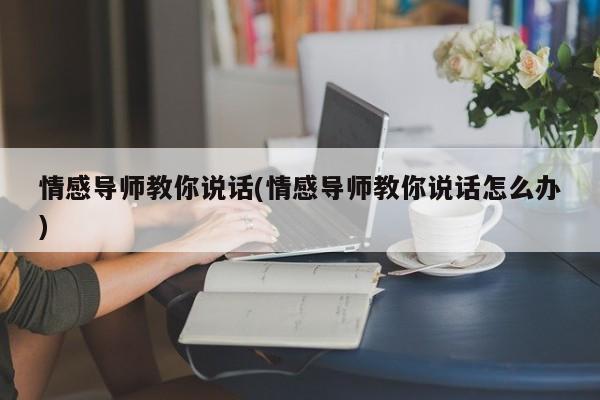 情感導師教你說話(情感導師教你說話怎么辦)