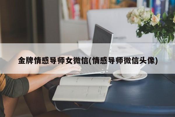 金牌情感導(dǎo)師女微信(情感導(dǎo)師微信頭像)