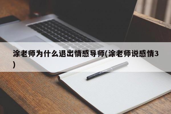 涂老師為什么退出情感導(dǎo)師(涂老師說感情3)