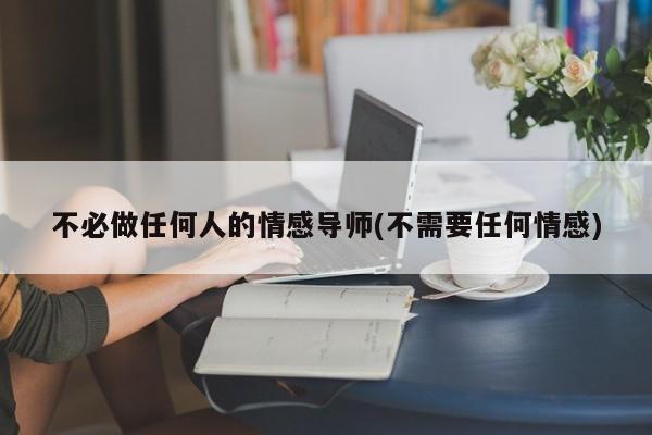 不必做任何人的情感導(dǎo)師(不需要任何情感)