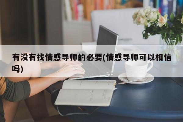 有沒(méi)有找情感導(dǎo)師的必要(情感導(dǎo)師可以相信嗎)