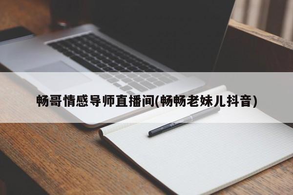 暢哥情感導師直播間(暢暢老妹兒抖音)