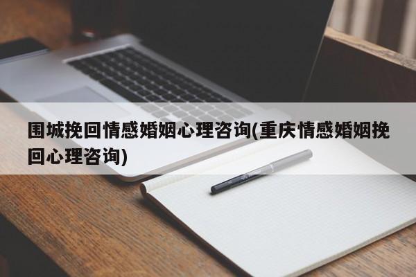 圍城挽回情感婚姻心理咨詢(重慶情感婚姻挽回心理咨詢)