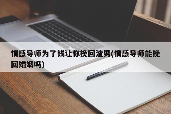 情感導(dǎo)師為了錢讓你挽回渣男(情感導(dǎo)師能挽回婚姻嗎)