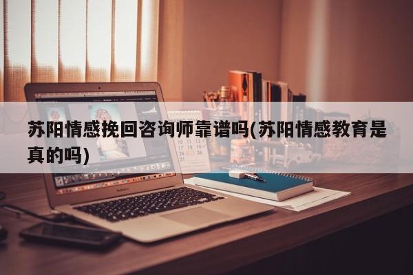 蘇陽情感挽回咨詢師靠譜嗎(蘇陽情感教育是真的嗎)