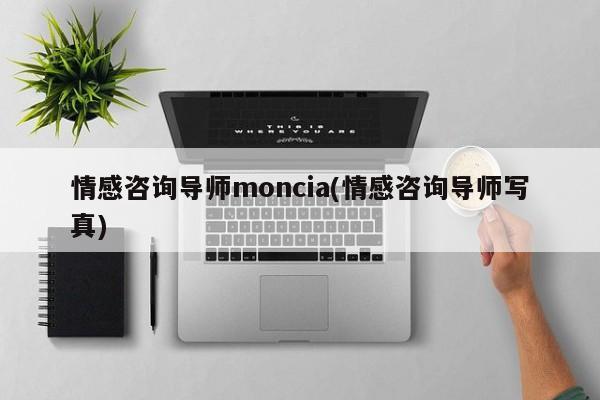 情感咨詢導(dǎo)師moncia(情感咨詢導(dǎo)師寫真)