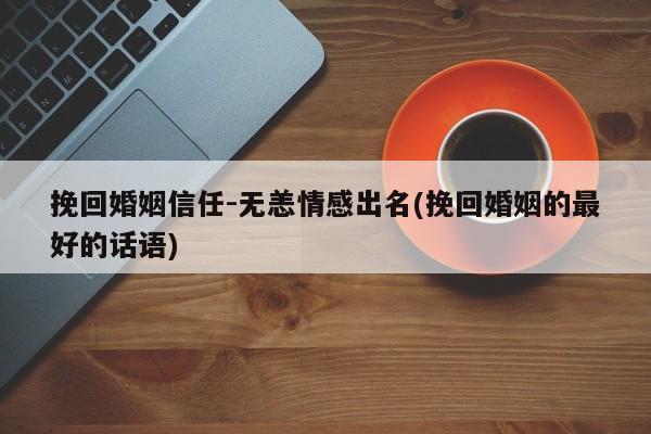 挽回婚姻信任-無恙情感出名(挽回婚姻的最好的話語)