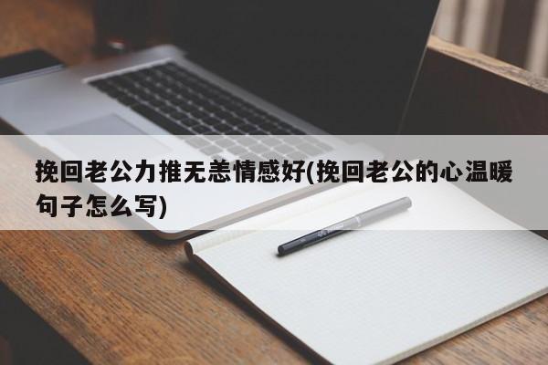 挽回老公力推無(wú)恙情感好(挽回老公的心溫暖句子怎么寫(xiě))