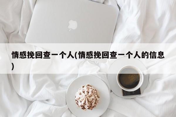 情感挽回查一個(gè)人(情感挽回查一個(gè)人的信息)