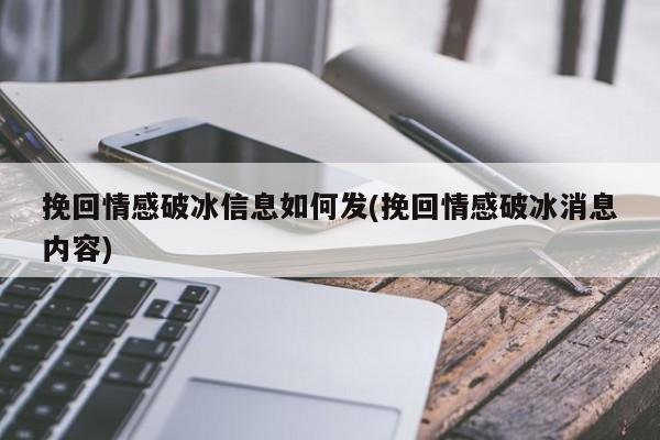 挽回情感破冰信息如何發(fā)(挽回情感破冰消息內(nèi)容)