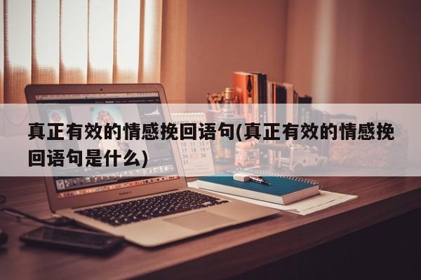 真正有效的情感挽回語(yǔ)句(真正有效的情感挽回語(yǔ)句是什么)