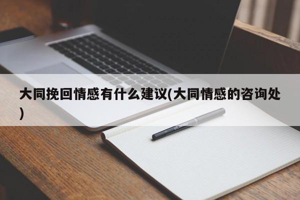 大同挽回情感有什么建議(大同情感的咨詢處)