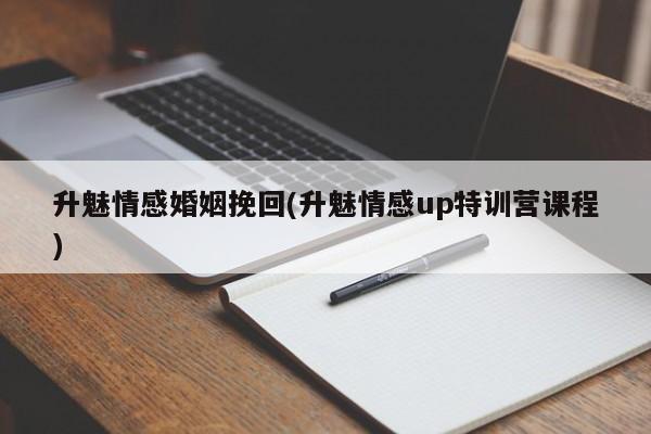 升魅情感婚姻挽回(升魅情感up特訓營課程)