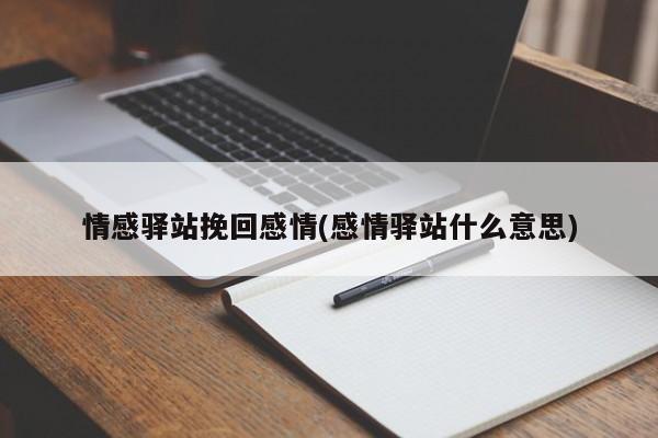 情感驛站挽回感情(感情驛站什么意思)