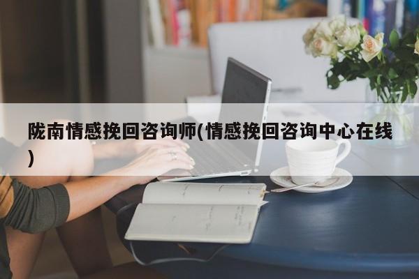 隴南情感挽回咨詢師(情感挽回咨詢中心在線)