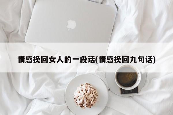 情感挽回女人的一段話(情感挽回九句話)