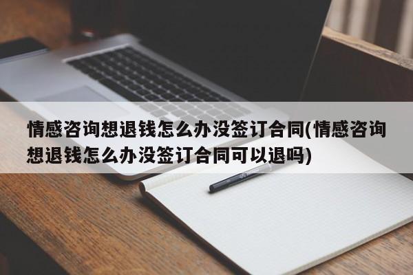 情感咨詢想退錢怎么辦沒簽訂合同(情感咨詢想退錢怎么辦沒簽訂合同可以退嗎)