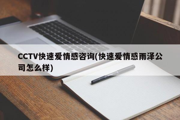 CCTV快速愛(ài)情感咨詢(xún)(快速愛(ài)情感雨澤公司怎么樣)